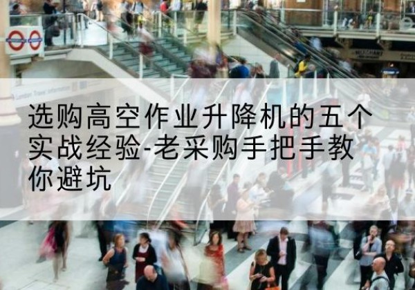 兴城高空作业升降机厂家-选购高空作业升降机的五个实战经验-老采购手把手教你避坑