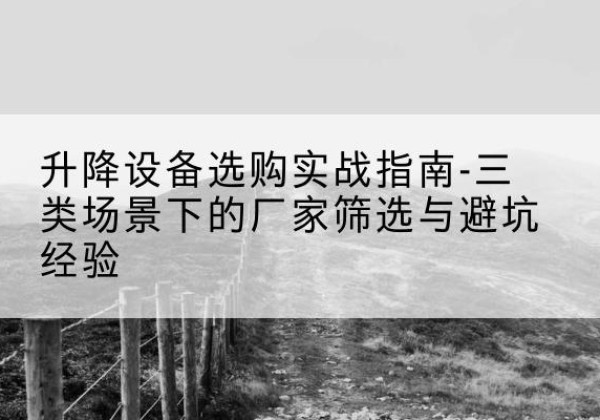 兴城移动式升降机厂家推荐-升降设备选购实战指南-三类场景下的厂家筛选与避坑经验