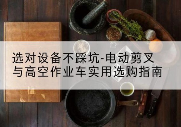兴城电动剪叉升降平台怎么选-选对设备不踩坑-电动剪叉与高空作业车实用选购指南