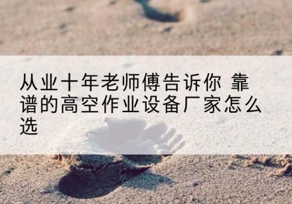 兴城高空作业升降机厂家推荐-从业十年老师傅告诉你 靠谱的高空作业设备厂家怎么选