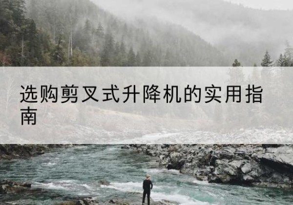 兴城剪叉式升降机怎么选-选购剪叉式升降机的实用指南